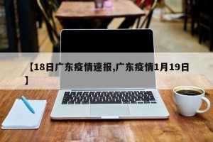 【18日广东疫情速报,广东疫情1月19日】