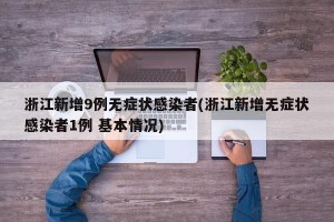浙江新增9例无症状感染者(浙江新增无症状感染者1例 基本情况)
