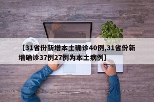 【31省份新增本土确诊40例,31省份新增确诊37例27例为本土病例】