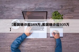 【美国确诊超169万,美国确诊超935万】