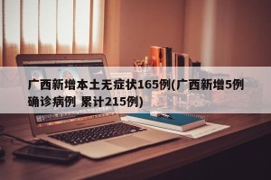 广西新增本土无症状165例(广西新增5例确诊病例 累计215例)