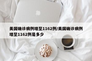 美国确诊病例增至1162例/美国确诊病例增至1162例是多少