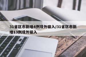 31省区市新增4例境外输入/31省区市新增13例境外输入