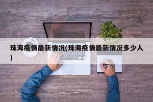 珠海疫情最新情况(珠海疫情最新情况多少人)