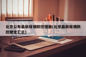 北京公布最新疫情防控措施(北京最新疫情防控规定汇总)