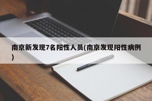 南京新发现7名阳性人员(南京发现阳性病例)