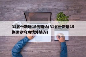 31省份新增15例确诊(31省份新增15例确诊均为境外输入)