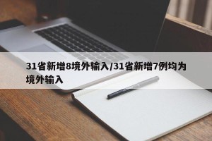 31省新增8境外输入/31省新增7例均为境外输入