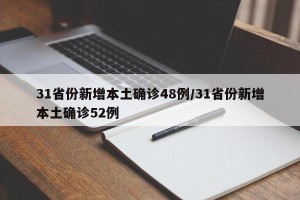 31省份新增本土确诊48例/31省份新增本土确诊52例