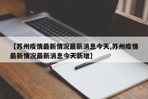 【苏州疫情最新情况最新消息今天,苏州疫情最新情况最新消息今天新增】
