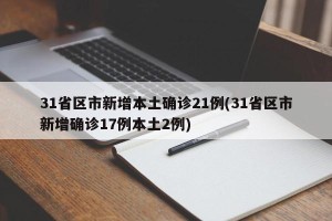 31省区市新增本土确诊21例(31省区市新增确诊17例本土2例)