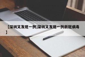 【深圳又发现一例,深圳又发现一例新冠病毒】