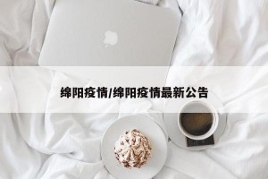 绵阳疫情/绵阳疫情最新公告