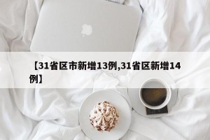 【31省区市新增13例,31省区新增14例】