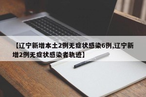 【辽宁新增本土2例无症状感染6例,辽宁新增2例无症状感染者轨迹】