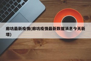 廊坊最新疫情(廊坊疫情最新数据消息今天新增)