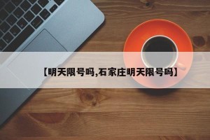 【明天限号吗,石家庄明天限号吗】