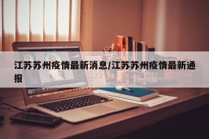 江苏苏州疫情最新消息/江苏苏州疫情最新通报