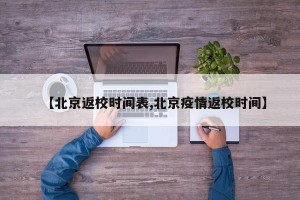 【北京返校时间表,北京疫情返校时间】
