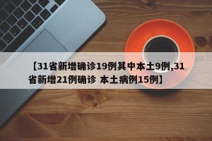 【31省新增确诊19例其中本土9例,31省新增21例确诊 本土病例15例】