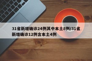 31省新增确诊24例其中本土8例/31省新增确诊12例含本土4例