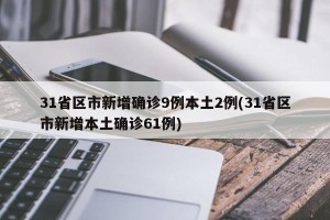 31省区市新增确诊9例本土2例(31省区市新增本土确诊61例)