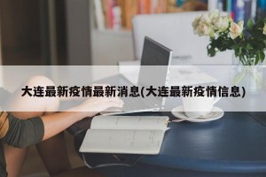 大连最新疫情最新消息(大连最新疫情信息)