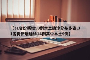 【31省份新增59例本土确诊分布多省,31省份新增确诊14例其中本土9例】