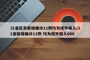 31省区市新增确诊11例均为境外输入/31省新增确诊12例 均为境外输入000