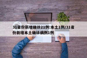 31省份新增确诊21例:本土1例/31省份新增本土确诊病例1例