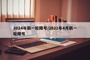 2024年新一轮限号/2021年4月新一轮限号
