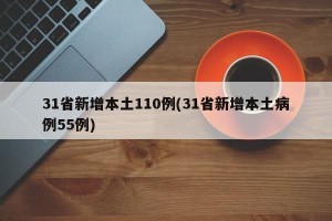 31省新增本土110例(31省新增本土病例55例)