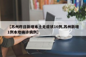 【苏州昨日新增本土无症状16例,苏州新增1例本地确诊病例】