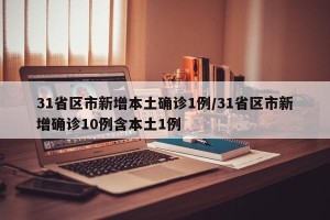 31省区市新增本土确诊1例/31省区市新增确诊10例含本土1例