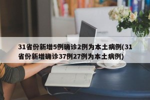 31省份新增5例确诊2例为本土病例(31省份新增确诊37例27例为本土病例)