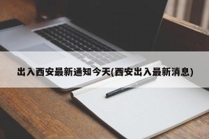 出入西安最新通知今天(西安出入最新消息)