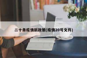 二十条疫情新政策(疫情20号文件)