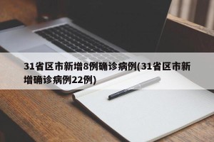 31省区市新增8例确诊病例(31省区市新增确诊病例22例)