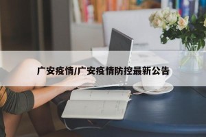 广安疫情/广安疫情防控最新公告