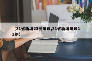 【31省新增23例确诊,31省新增确诊13例】