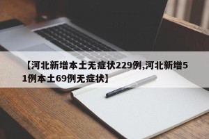 【河北新增本土无症状229例,河北新增51例本土69例无症状】