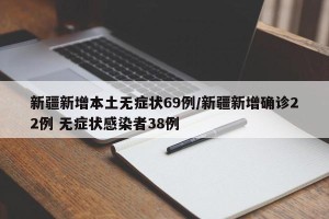 新疆新增本土无症状69例/新疆新增确诊22例 无症状感染者38例