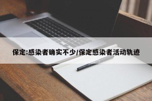 保定:感染者确实不少/保定感染者活动轨迹