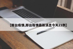 【邢台疫情,邢台疫情最新消息今天21例】