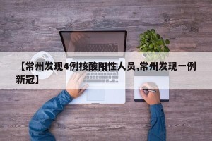 【常州发现4例核酸阳性人员,常州发现一例新冠】
