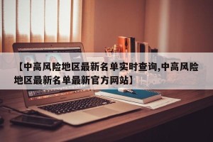 【中高风险地区最新名单实时查询,中高风险地区最新名单最新官方网站】
