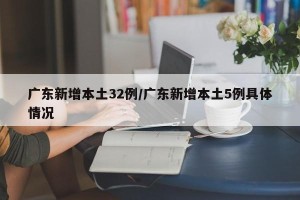 广东新增本土32例/广东新增本土5例具体情况