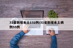 31省新增本土132例/31省新增本土病例55例