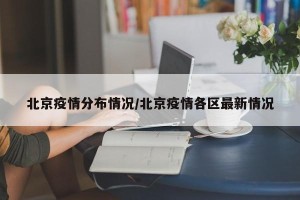 北京疫情分布情况/北京疫情各区最新情况