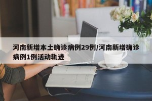 河南新增本土确诊病例29例/河南新增确诊病例1例活动轨迹